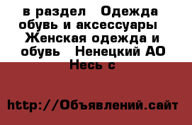  в раздел : Одежда, обувь и аксессуары » Женская одежда и обувь . Ненецкий АО,Несь с.